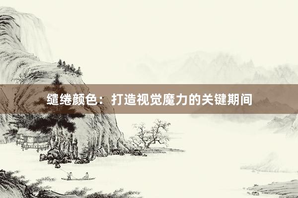 缱绻颜色:打造视觉魔力的关键期间